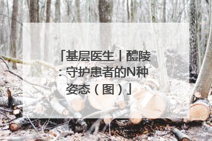 基层医生丨醴陵：守护患者的N种姿态（图）