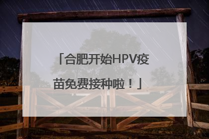 合肥开始HPV疫苗免费接种啦！