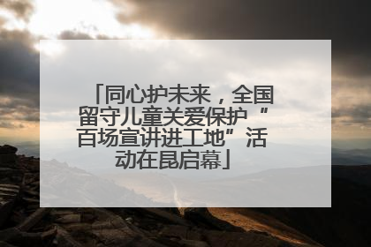 同心护未来，全国留守儿童关爱保护“百场宣讲进工地”活动在昆启幕