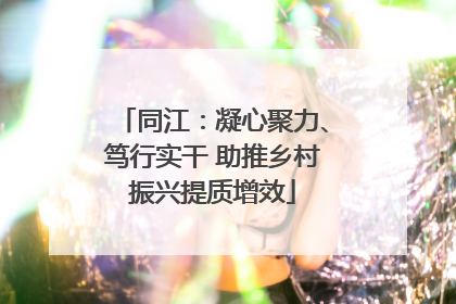 同江：凝心聚力、笃行实干 助推乡村振兴提质增效