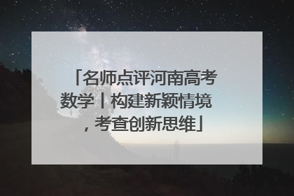 名师点评河南高考数学丨构建新颖情境，考查创新思维