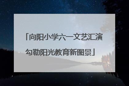向阳小学六一文艺汇演勾勒阳光教育新图景