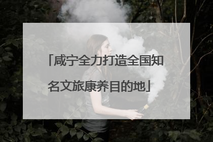 咸宁全力打造全国知名文旅康养目的地