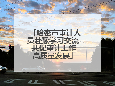哈密市审计人员赴豫学习交流 共促审计工作高质量发展