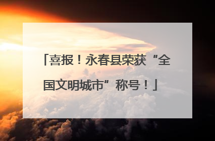 喜报！永春县荣获“全国文明城市”称号！
