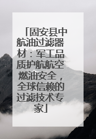 固安县中航油过滤器材：军工品质护航航空燃油安全，全球信赖的过滤技术专家
