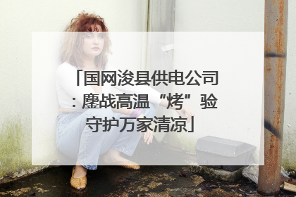 国网浚县供电公司：鏖战高温“烤”验 守护万家清凉