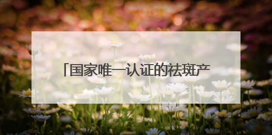 国家唯一认证的祛斑产品有哪个？淡斑最厉害三个牌子，干敏肌悟透