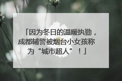 因为冬日的温暖执勤，成都辅警被烟台小女孩称为“城市超人”！