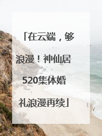在云端，够浪漫！神仙居520集体婚礼浪漫再续
