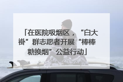 在医院吸烟区，“白大褂”群志愿者开展“棒棒糖换烟”公益行动