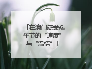 在澳门感受端午节的“速度”与“温情”