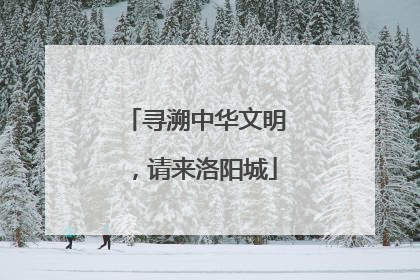 寻溯中华文明，请来洛阳城