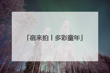 宿来拍丨多彩童年