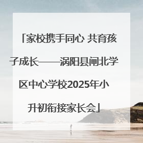 家校携手同心 共育孩子成长——涡阳县闸北学区中心学校2025年小升初衔接家长会
