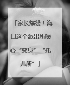 家长爆赞！海口这个派出所暖心“变身”“托儿所”
