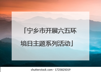 宁乡市开展六五环境日主题系列活动