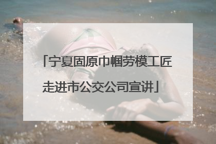 宁夏固原巾帼劳模工匠走进市公交公司宣讲