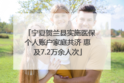 宁夏贺兰县实施医保个人账户家庭共济 惠及7.2万余人次
