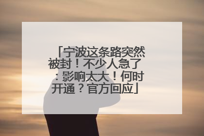 宁波这条路突然被封！不少人急了：影响太大！何时开通？官方回应