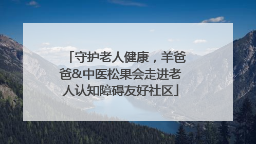 守护老人健康，羊爸爸&中医松果会走进老人认知障碍友好社区