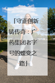 守正创新铸传奇：广药集团老字号的蝶变之路