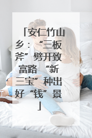 安仁竹山乡：“三板斧”劈开致富路 “新三宝”种出好“钱”景