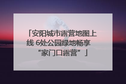 安阳城市露营地图上线 6处公园绿地畅享“家门口露营”