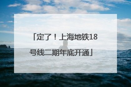 定了！上海地铁18号线二期年底开通