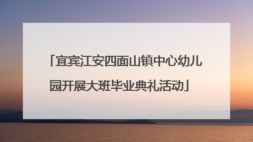 宜宾江安四面山镇中心幼儿园开展大班毕业典礼活动