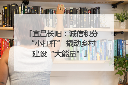 宜昌长阳：诚信积分“小杠杆” 撬动乡村建设“大能量”