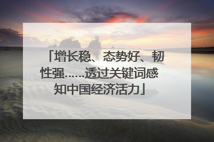 增长稳、态势好、韧性强……透过关键词感知中国经济活力
