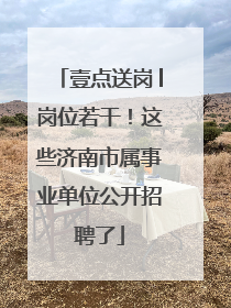 壹点送岗│岗位若干！这些济南市属事业单位公开招聘了