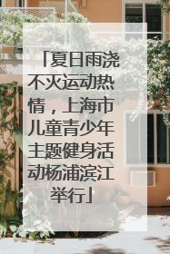 夏日雨浇不灭运动热情，上海市儿童青少年主题健身活动杨浦滨江举行
