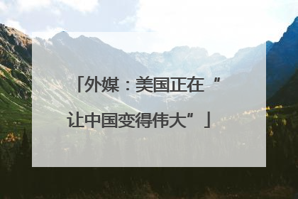 外媒：美国正在“让中国变得伟大”