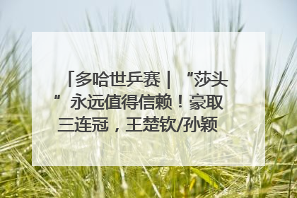 多哈世乒赛｜“莎头”永远值得信赖！豪取三连冠，王楚钦/孙颖莎就是最强混双