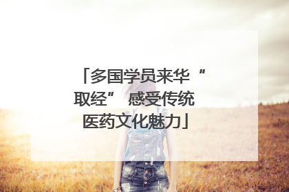 多国学员来华“取经” 感受传统医药文化魅力