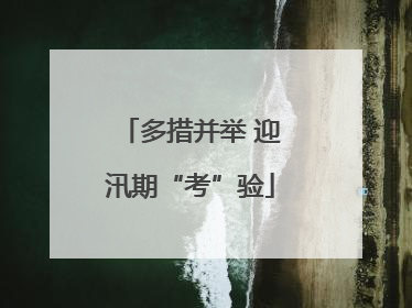 多措并举 迎汛期“考”验
