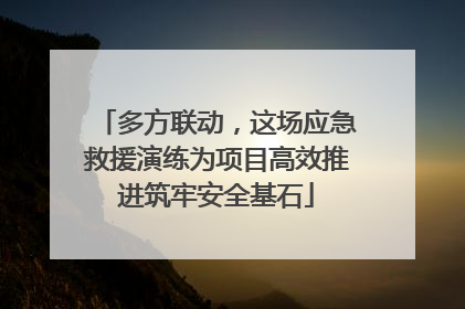 多方联动，这场应急救援演练为项目高效推进筑牢安全基石