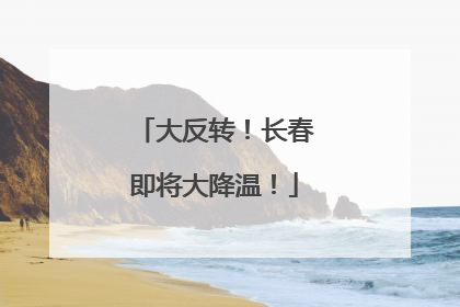 大反转！长春即将大降温！
