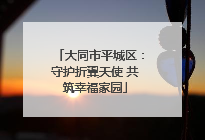 大同市平城区：守护折翼天使 共筑幸福家园