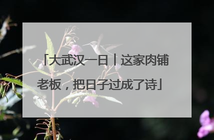 大武汉一日︱这家肉铺老板，把日子过成了诗