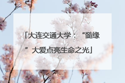 大连交通大学：“髓缘”大爱点亮生命之光