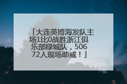 大连英博海发队主场1比0战胜浙江俱乐部绿城队，50672人现场助威！