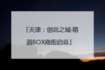 天津：创意之城·箱遇BOX商街启幕