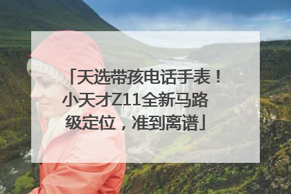 天选带孩电话手表！小天才Z11全新马路级定位，准到离谱