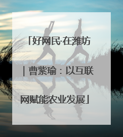 好网民·在潍坊｜曹紫瑜：以互联网赋能农业发展