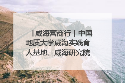 威海营商行｜中国地质大学威海实践育人基地、威海研究院在经开区揭牌