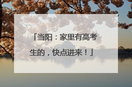 当阳：家里有高考生的，快点进来！
