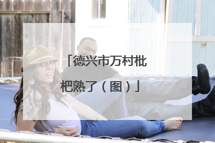 德兴市万村枇杷熟了（图）